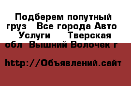 Подберем попутный груз - Все города Авто » Услуги   . Тверская обл.,Вышний Волочек г.